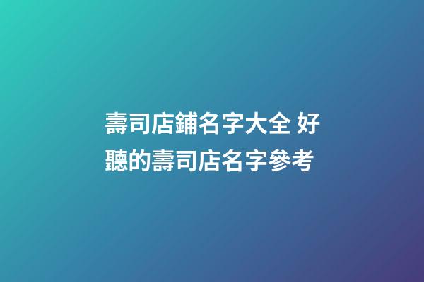 壽司店鋪名字大全 好聽的壽司店名字參考-第1張-店鋪起名-玄機派